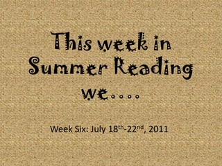 This week in Summer Reading we…. Week Six: July 18th-22nd, 2011 