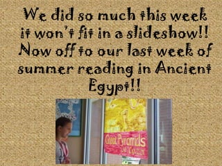 We did so much this week it won’t fit in a slideshow!! Now off to our last week of summer reading in Ancient Egypt!!