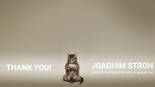 JOACHIM STROH
joachim.stroh@gmail.com or google me
THANK YOU!
 