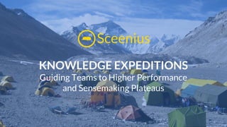 KNOWLEDGE EXPEDITIONS
Guiding Teams to Higher Performance
and Sensemaking Plateaus
Sceenius
 