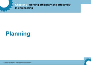 Chapter 2 Working efficiently and effectively
in engineering
© Pearson Education 2012 Printing and photocopying permitted
Planning
 