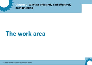 Chapter 2 Working efficiently and effectively
in engineering
© Pearson Education 2012 Printing and photocopying permitted
The work area
 