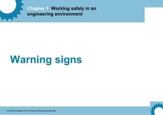 Chapter 1 Working safely in an
engineering environment
© Pearson Education 2012 Printing and photocopying permitted
Warning signs
 