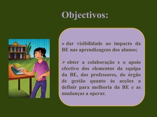 Áreas de intervençãoA. Apoio ao Desenvolvimento CurricularA.1 Articulação curricular da BE com as estruturas pedagógicas e os docentesA.2. Desenvolvimento da literacia da informaçãoB. Leitura e LiteraciasC. Projectos, Parcerias e Actividades Livres e de Abertura à ComunidadeC.1. Apoio a actividades livres, extra-curriculares e de enriquecimento curricularC.2. Projectos e parceriasD. Gestão da Biblioteca EscolarD.1. Articulação da BE com a Escola/ Agrupamento. Acesso e serviços prestados pela BED.2. Condições humanas e materiais para a prestação dos serviçosD.3. Gestão da colecção/da informação