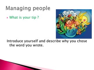 What is your tip ? ,[object Object],Introduce yourself and describe why you chose the word you wrote. ,[object Object],Managing people ,[object Object]