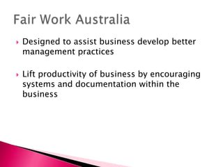 Designed to assist business develop better management practices,[object Object],Lift productivity of business by encouraging systems and documentation within the business,[object Object],Fair Work Australia	,[object Object]