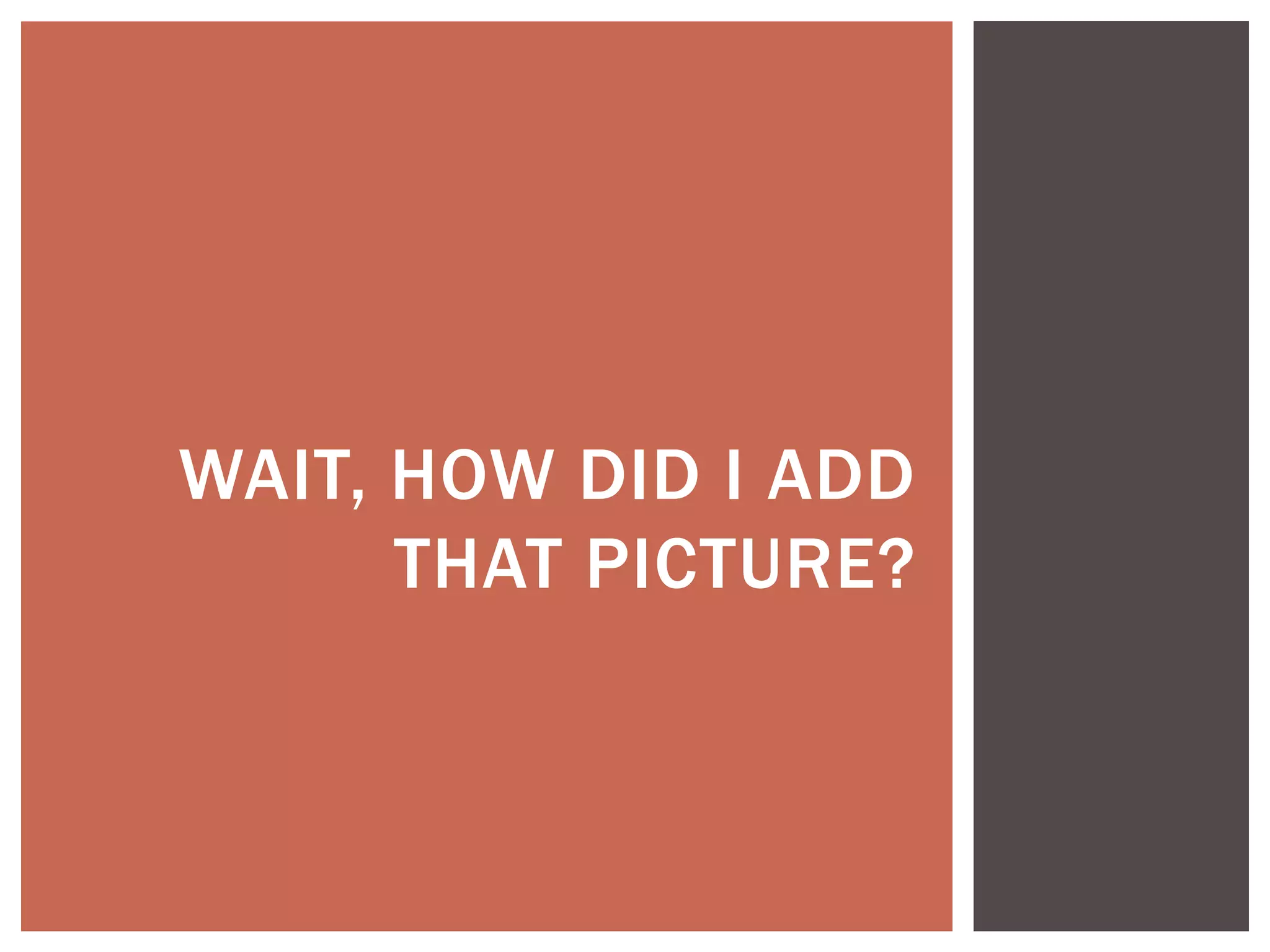 WAIT, HOW DID I ADD
      THAT PICTURE?
 