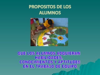 QUE LOS ALUMNOS ADQUIERAN HABILIDADES, CONOCIMIENTOS Y APTITUDES EN EL TRABAJO DE EQUIPO 