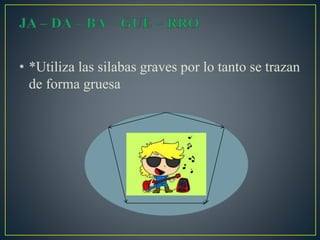 • *Utiliza las silabas graves por lo tanto se trazan
de forma gruesa
 