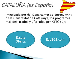 Impulsado por del Departament d’Ensenyment
de la Generalitat de Catalunya, los programas
mas destacados y ofertados por XTEC son:
Escola
Oberta
Edu365.com
 