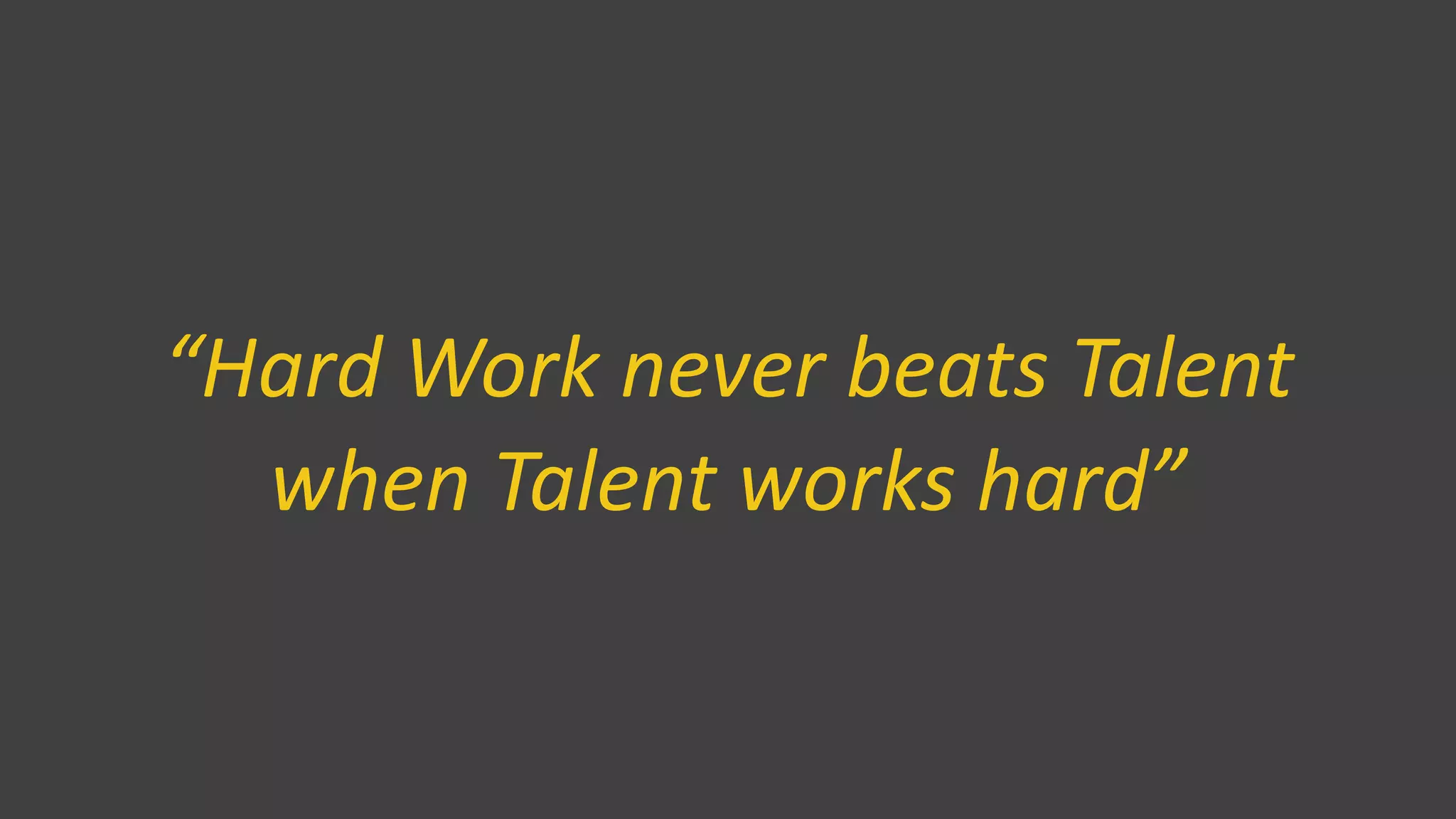 “Hard Work never beats Talent
when Talent works hard”
 