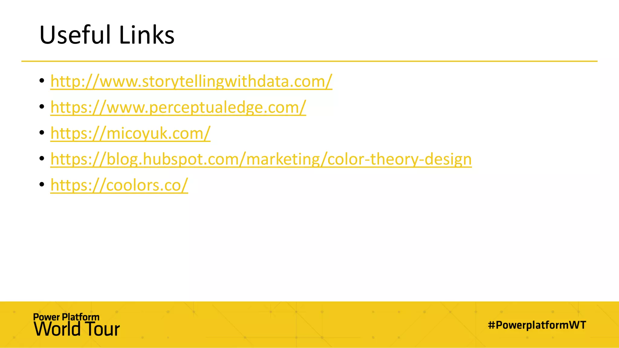 Useful Links
• http://www.storytellingwithdata.com/
• https://www.perceptualedge.com/
• https://micoyuk.com/
• https://blog.hubspot.com/marketing/color-theory-design
• https://coolors.co/
 