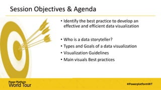 Session Objectives & Agenda
• Identify the best practice to develop an
effective and efficient data visualization
• Who is a data storyteller?
• Types and Goals of a data visualization
• Visualization Guidelines
• Main visuals Best practices
 