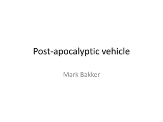 Post-apocalyptic vehicle

       Mark Bakker
 
