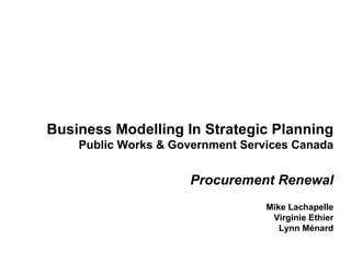 Business Modelling In Strategic Planning Public Works & Government Services Canada Procurement Renewal   Mike Lachapelle Virginie Ethier Lynn Ménard 