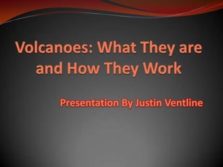 Volcanoes: What They are and How They Work Presentation By Justin Ventline 