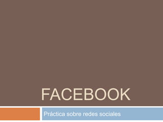 FACEBOOK
Práctica sobre redes sociales
 