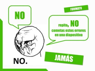repito, NO cometas estos errores en una diapositiva 
NO  
