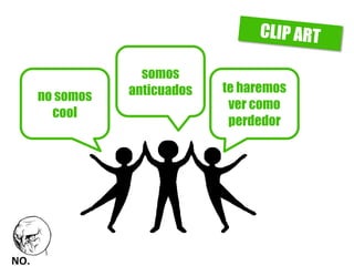 no somos cool 
somos anticuados 
te haremos ver como perdedor  