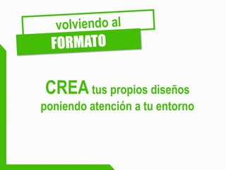 CREA tus propios diseños poniendo atención a tu entorno  