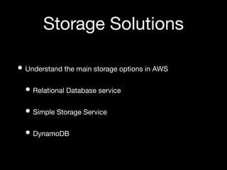 Storage Solutions
• Understand the main storage options in AWS
• Relational Database service
• Simple Storage Service
• DynamoDB
 