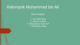 Kelompok Muhammad bin Ali
Nama Anggota:
1. Aruf daib hilmy
2. Hanum nufaisa
3. Muhammad Yusa’ N.F
4. Roikhatul Janah
 
