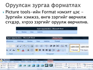    Picture tools-ийн Format нэмэлт цэс -
    Зургийн хэмжээ, өнгө зэргийг өөрчилж
    сүүдэр, хүрээ зэргийг оруулж өөрчилнө.
 
