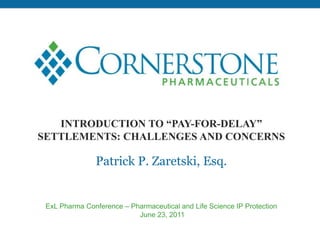 Introduction to “PAY-FOR-DELAY” Settlements: CHALLENGES AND CONCERNSPatrick P. Zaretski, Esq. ExLPharma Conference – Pharmaceutical and Life Science IP Protection June 23, 2011 