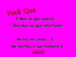 É Mais do Que espeCial...  Bem Mais do Que imPorTante!! Me fez ver coisas... E ... Me mosTRou O que realmente É  AMAR ! Você Que ... 