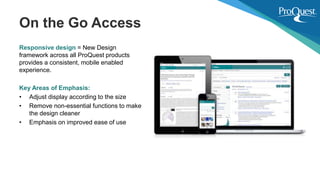 Responsive design = New Design
framework across all ProQuest products
provides a consistent, mobile enabled
experience.
Ke...