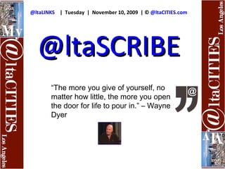 @ltaLINKS      |  Tuesday  |  November 10, 2009  | ©  @ltaCITIES.com @ltaSCRIBE “ The more you give of yourself, no matter how little, the more you open the door for life to pour in.” – Wayne Dyer 
