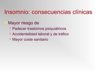 Insomnio: consecuencias clínicas
 Mayor riesgo de
 Padecer trastornos psiquiátricos
 Accidentalidad laboral y de tráfico
 Mayor coste sanitario
 