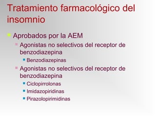 Tratamiento farmacológico del
insomnio
 Aprobados por la AEM
 Agonistas no selectivos del receptor de
benzodiazepina
 Benzodiazepinas
 Agonistas no selectivos del receptor de
benzodiazepina
 Ciclopirrolonas
 Imidazopiridinas
 Pirazolopirimidinas
 