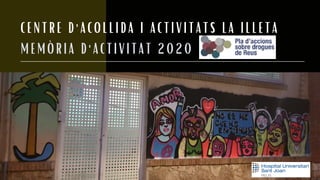 CENTRE D'ACOLLIDA I ACTIVITATS LA ILLETA
MEMÒRIA D'ACTIVITAT 2020
 