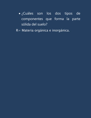¿Cuáles   son   los   dos   tipos   de
   componentes que forma la parte
   sólida del suelo?
R= Materia orgánica e inorgánica.
 