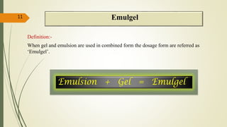 Emulgel
Definition:-
When gel and emulsion are used in combined form the dosage form are referred as
‘Emulgel’.
11
 