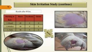 Skin Irritation Study (continue)
76
Marking of
Rats
Hours Erythema Edema
1 (Head) 48 0 0
2 (Middle) 48 0 0
3 (Tail) 48 0 0
M
H
T
Results after 48 hrs.
 