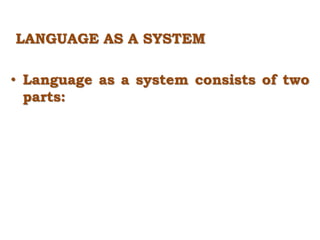 LANGUAGE AS A SYSTEM
• Language as a system consists of two
parts:
 