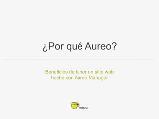 ¿Por qué Aureo?

                                 Beneficios de tener un sitio web
                                   hecho con Aureo Manager




¿Porqué Aureo? - Cliente final
Agosto 2012
 