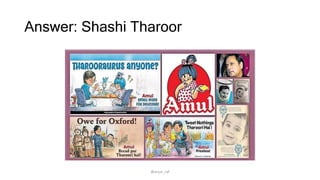 Answer: Shashi Tharoor
@arjun_raf
 