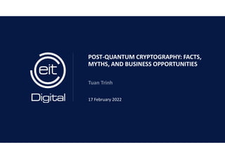 POST-QUANTUM CRYPTOGRAPHY: FACTS,
MYTHS, AND BUSINESS OPPORTUNITIES
Tuan Trinh
17 February 2022
 