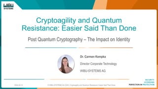 Cryptoagility and Quantum
Resistance: Easier Said Than Done
Post Quantum Cryptography – The Impact on Identity
Dr. Carmen Kempka
Director Corporate Technology
WIBU-SYSTEMS AG
2024-04-10 © WIBU-SYSTEMS AG 2024 | Cryptoagility and Quantum Resistance: Easier Said Than Done
 