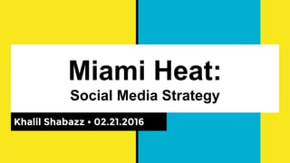 Miami Heat:
Social Media Strategy
Khalil Shabazz • 02.21.2016
 