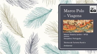 Marco Polo
– Viagens
Mauro Teixeira Jardim – Nº26
Disciplina: Português
Técnico de Turismo Rural e
Ambiental
 