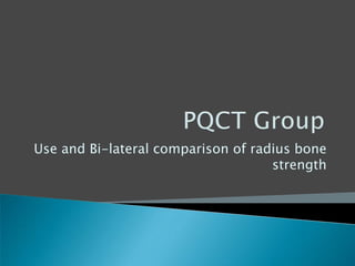 Use and Bi-lateral comparison of radius bone
strength
 