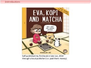 Self-published my first book in late Jun, 2014
through a local publisher (i.e. paid them money).
Introduction
 