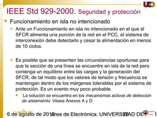 2603/02/15 Antonio Moreno Muñoz. Área de Electrónica. Universidad de Córdoba.
Overview of German Requirements
Grid Code FRT Reactive Power Supply Frequency Band Active Power Decrease
EHV/HV (>60 kV) Yes
Method
U, cosφ, Q
Limitations
Q/Pn and voltage level (3 different variants)
47.5 Hz ↔ 51.5 Hz
∆P=0.4·Pa(50.2-fa),
50.2 ≤fa≤ 51.5 Hz
Pa prod. @ 50.2 Hz
(for >30 minutes)
MV (> 1kV & ≤ 60 kV) Yes
Methods
Q(U), cosφfix, Qfix, cosφ(P)
Limitations
cosφ=from 0.95un to 0.95ov
47.5 Hz ↔ 51.5 Hz
LV (≤1kV) No
Method
cosφfix, cosφ(P)
Limitations
from 0.95un to 0.95ov if ≤13.8 kVA
from 0.9un to 0.9ov if >13.8 kVA
47.5 Hz ↔ 51.5 Hz
 