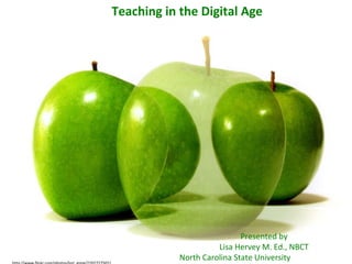 http://www.flickr.com/photos/lori_greig/2202727502/ Presented by Lisa Hervey M. Ed., NBCT North Carolina State University Teaching in the Digital Age Presented by Lisa Hervey M. Ed., NBCT North Carolina State University 