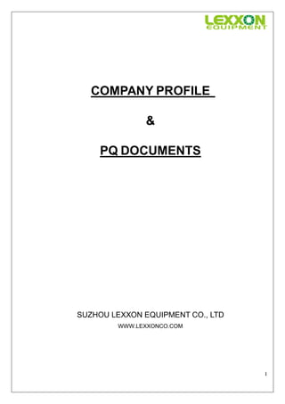 COMPANY PROFILE

               &

     PQ DOCUMENTS




SUZHOU LEXXON EQUIPMENT CO., LTD
        WWW.LEXXONCO.COM




                                   1
 