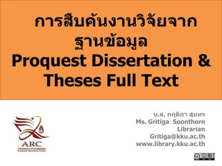การสืบค้นงานวิจัยจาก
       ฐานข้อมูล
Proquest Dissertation &
   Theses Full Text
                   น.ส. กฤติกา สุนทร
              Ms. Gritiga Soonthorn
                           Librarian
                  Gritiga@kku.ac.th
              www.library.kku.ac.th
 